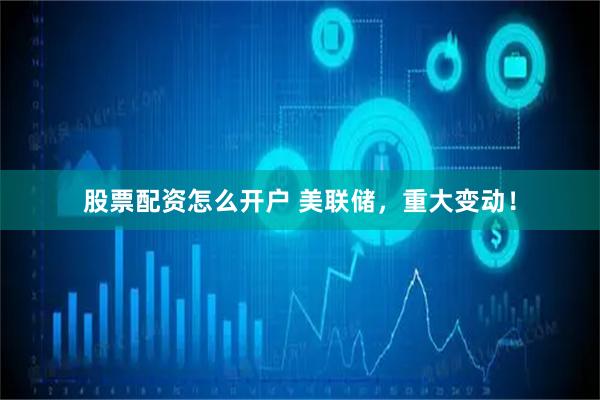 股票配资怎么开户 美联储，重大变动！