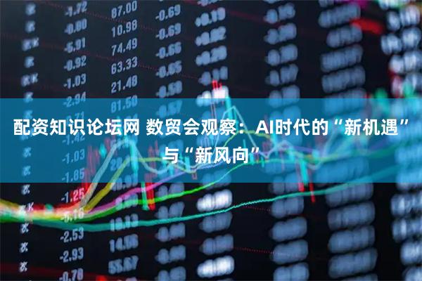 配资知识论坛网 数贸会观察:AI时代的“新机遇”与“新风向”