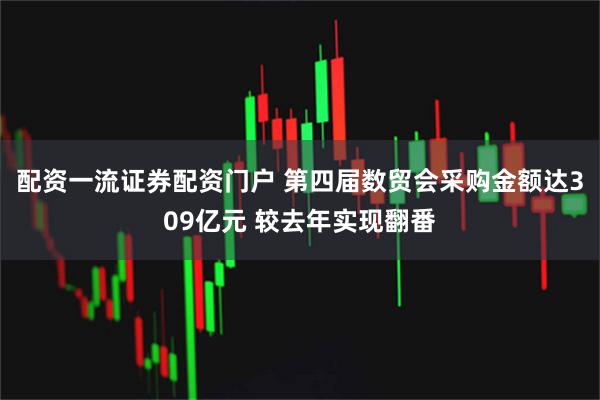 配资一流证券配资门户 第四届数贸会采购金额达309亿元 较去年实现翻番