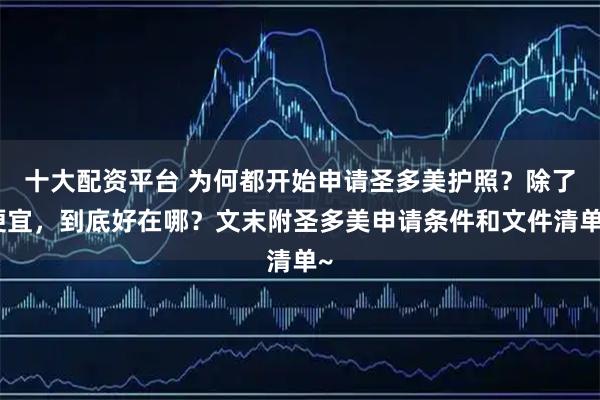 十大配资平台 为何都开始申请圣多美护照?除了便宜,到底好在哪?文末附圣多美申请条件和文件清单~